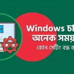 Windows চালু হতে অনেক সময় নেয় – কোন সেটিং বন্ধ করবেন