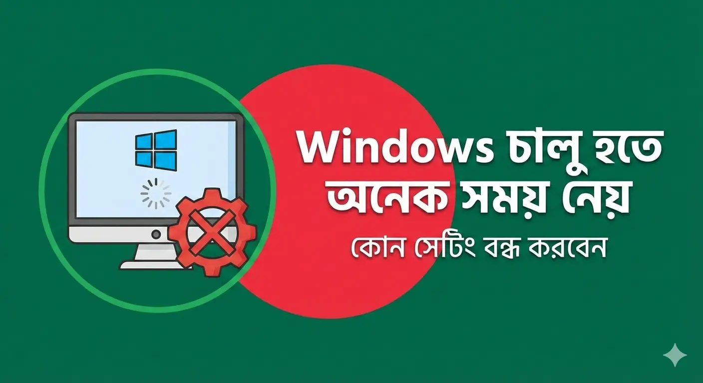 Windows চালু হতে অনেক সময় নেয় – কোন সেটিং বন্ধ করবেন